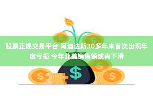 股票正规交易平台 阿迪达斯30多年来首次出现年度亏损 今年北美销售额或再下滑