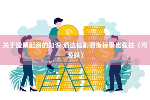 关于股票配资的知识 通达信副图指标量比强柱（附源码）