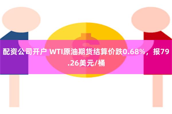 配资公司开户 WTI原油期货结算价跌0.68%，报79.26美元/桶