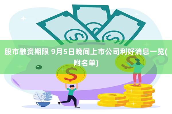 股市融资期限 9月5日晚间上市公司利好消息一览(附名单)