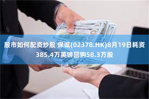 股市如何配资炒股 保诚(02378.HK)8月19日耗资385.4万英镑回购58.3万股