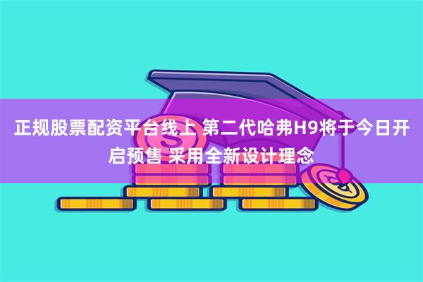 正规股票配资平台线上 第二代哈弗H9将于今日开启预售 采用全新设计理念