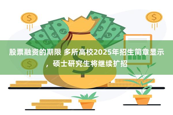 股票融资的期限 多所高校2025年招生简章显示，硕士研究生将继续扩招