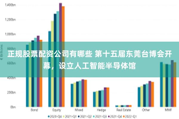 正规股票配资公司有哪些 第十五届东莞台博会开幕，设立人工智能半导体馆