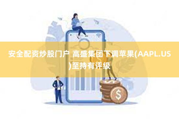 安全配资炒股门户 高盛集团下调苹果(AAPL.US)至持有评级