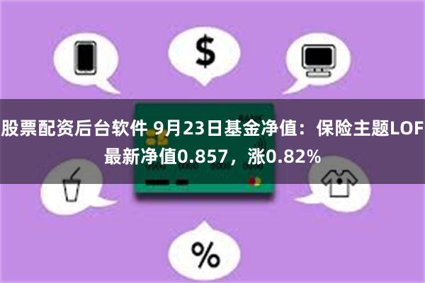 股票配资后台软件 9月23日基金净值：保险主题LOF最新净值0.857，涨0.82%