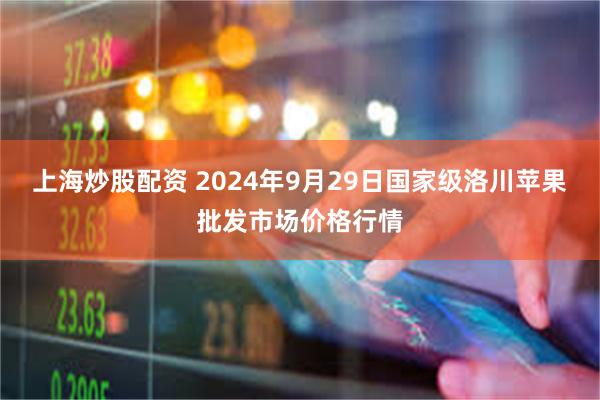 上海炒股配资 2024年9月29日国家级洛川苹果批发市场价格行情