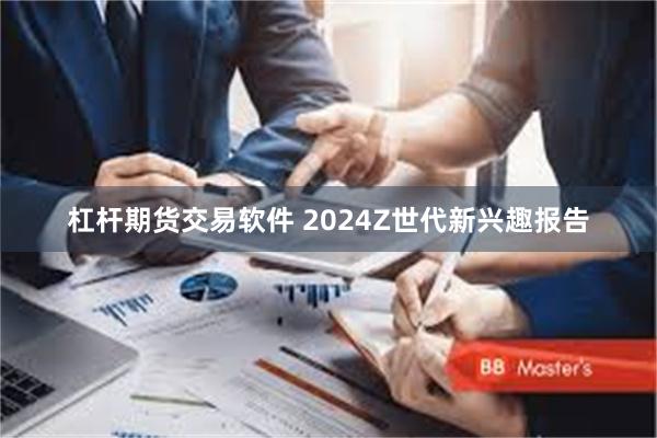 杠杆期货交易软件 2024Z世代新兴趣报告