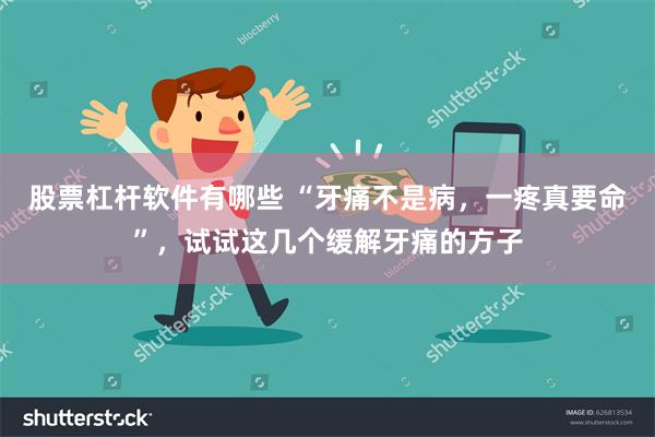 股票杠杆软件有哪些 “牙痛不是病，一疼真要命”，试试这几个缓解牙痛的方子