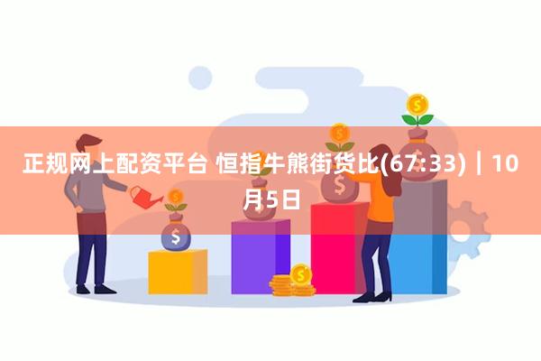 正规网上配资平台 恒指牛熊街货比(67:33)︱10月5日