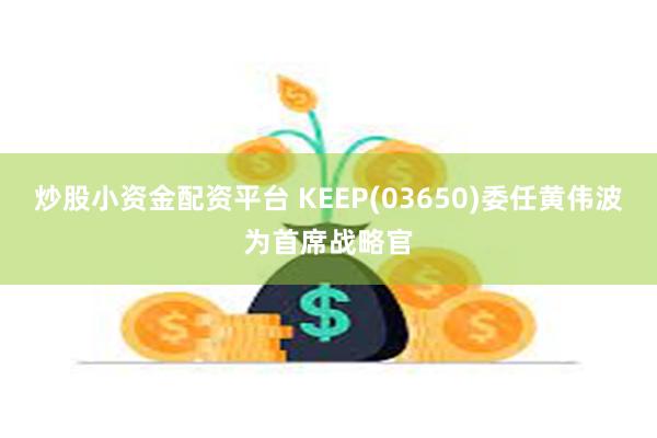 炒股小资金配资平台 KEEP(03650)委任黄伟波为首席战略官