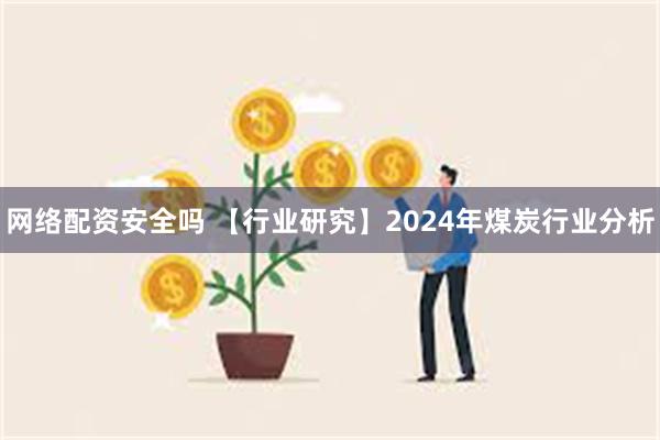 网络配资安全吗 【行业研究】2024年煤炭行业分析