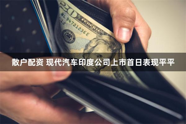 散户配资 现代汽车印度公司上市首日表现平平