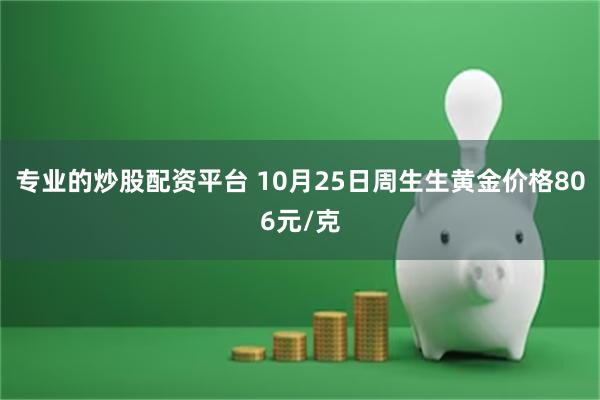 专业的炒股配资平台 10月25日周生生黄金价格806元/克