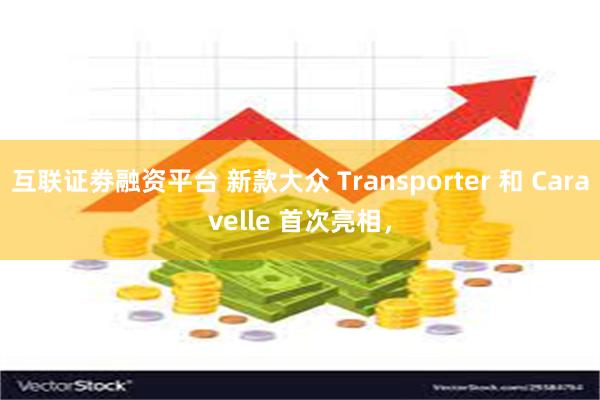 互联证劵融资平台 新款大众 Transporter 和 Caravelle 首次亮相，