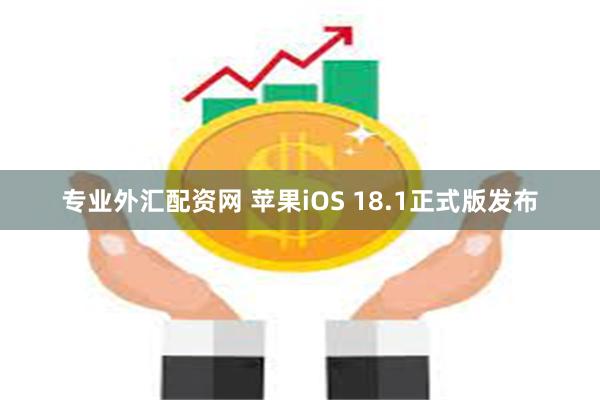 专业外汇配资网 苹果iOS 18.1正式版发布