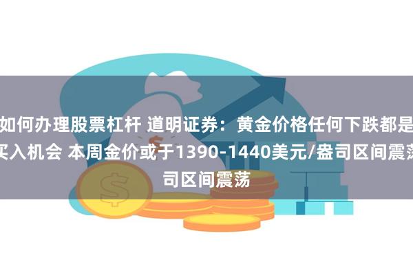 如何办理股票杠杆 道明证券：黄金价格任何下跌都是买入机会 本周金价或于1390-1440美元/盎司区间震荡