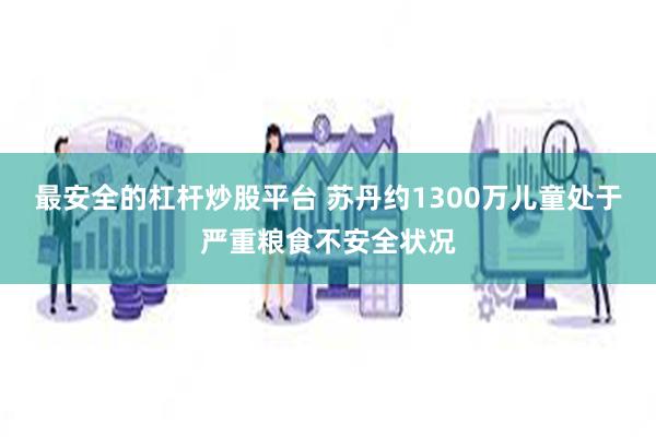 最安全的杠杆炒股平台 苏丹约1300万儿童处于严重粮食不安全状况