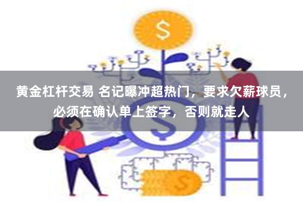 黄金杠杆交易 名记曝冲超热门，要求欠薪球员，必须在确认单上签字，否则就走人