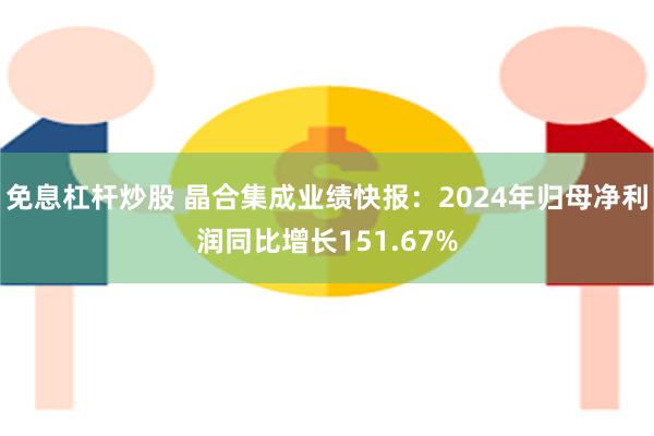 免息杠杆炒股 晶合集成业绩快报：2024年归母净利润同比增长151.67%